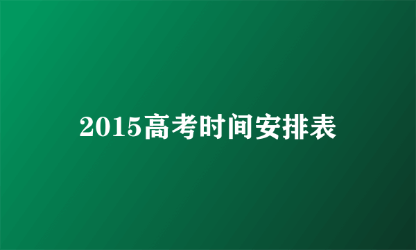 2015高考时间安排表