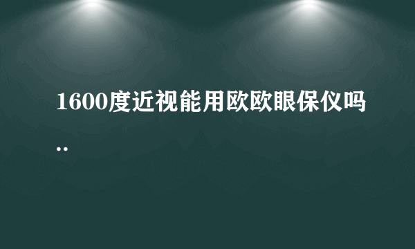 1600度近视能用欧欧眼保仪吗..