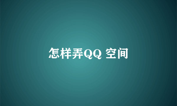 怎样弄QQ 空间