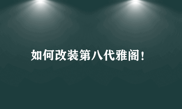 如何改装第八代雅阁！