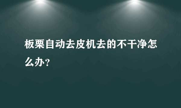 板栗自动去皮机去的不干净怎么办？