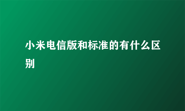 小米电信版和标准的有什么区别