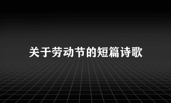 关于劳动节的短篇诗歌