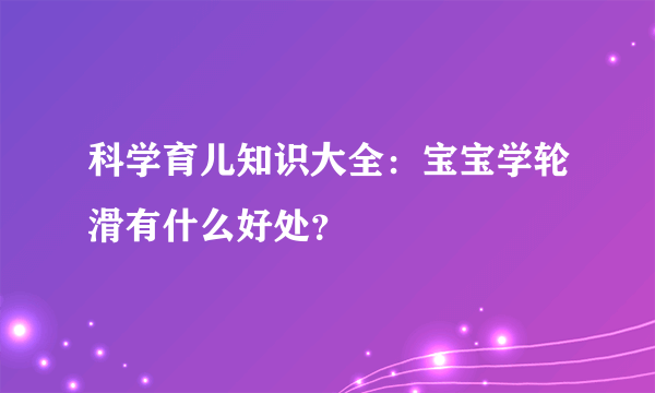 科学育儿知识大全：宝宝学轮滑有什么好处？