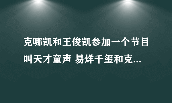 克哪凯和王俊凯参加一个节目叫天才童声 易烊千玺和克哪凯演电视剧思美人