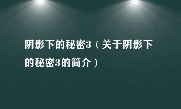 阴影下的秘密3（关于阴影下的秘密3的简介）