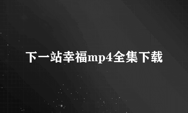 下一站幸福mp4全集下载