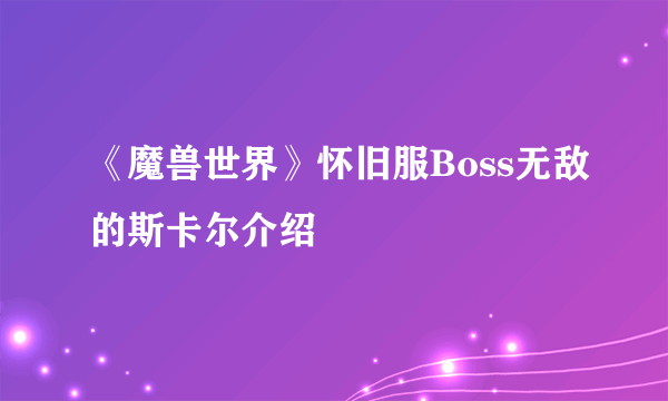 《魔兽世界》怀旧服Boss无敌的斯卡尔介绍