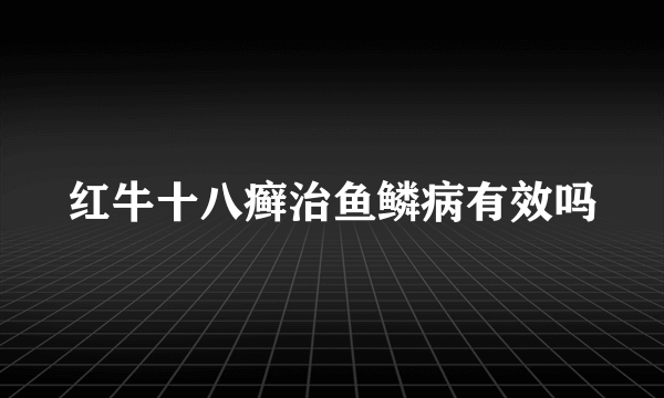 红牛十八癣治鱼鳞病有效吗