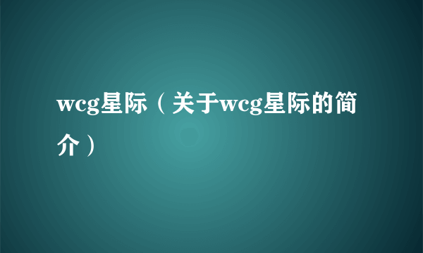 wcg星际（关于wcg星际的简介）