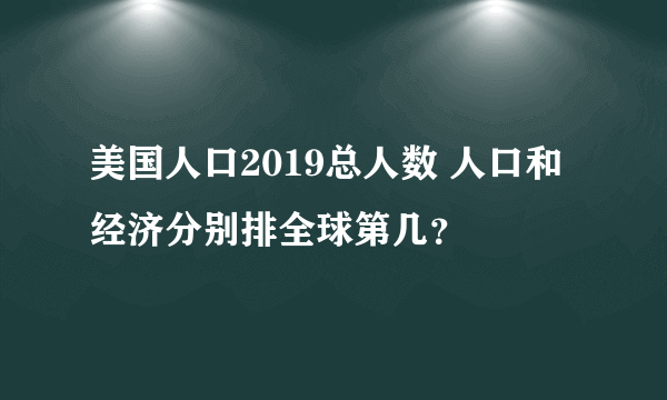 美国人口2019总人数 人口和经济分别排全球第几？