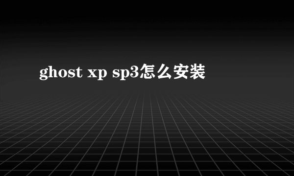 ghost xp sp3怎么安装