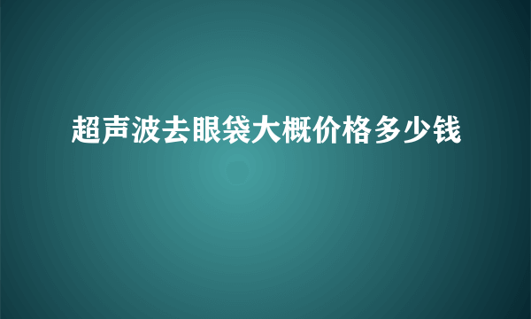 超声波去眼袋大概价格多少钱