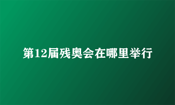 第12届残奥会在哪里举行