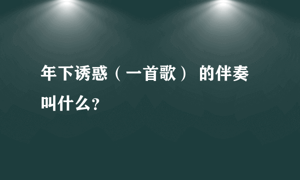 年下诱惑（一首歌） 的伴奏叫什么？