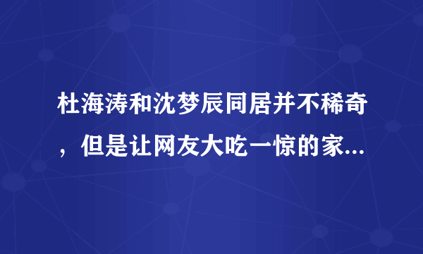 杜海涛和沈梦辰同居并不稀奇，但是让网友大吃一惊的家庭背景究竟有多强？