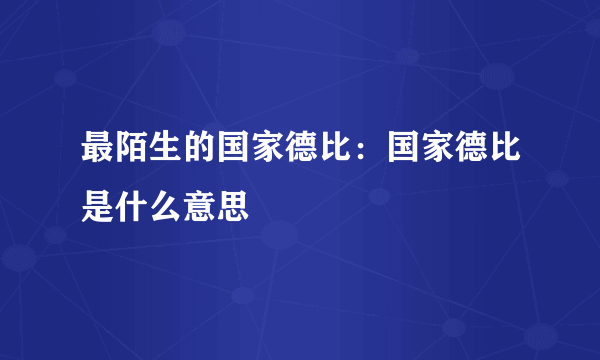 最陌生的国家德比：国家德比是什么意思