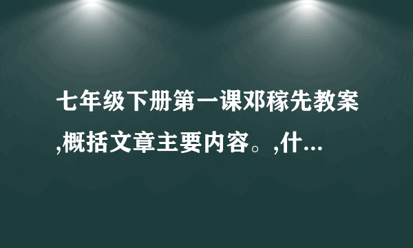 七年级下册第一课邓稼先教案,概括文章主要内容。,什么感情,主人公什么事情？