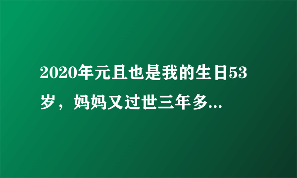 2020年元且也是我的生日53岁，妈妈又过世三年多了,怎么发朋友圈？