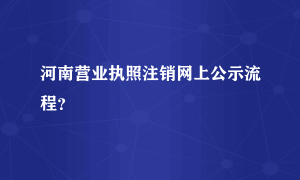 河南营业执照注销网上公示流程？