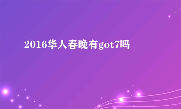 2016华人春晚有got7吗