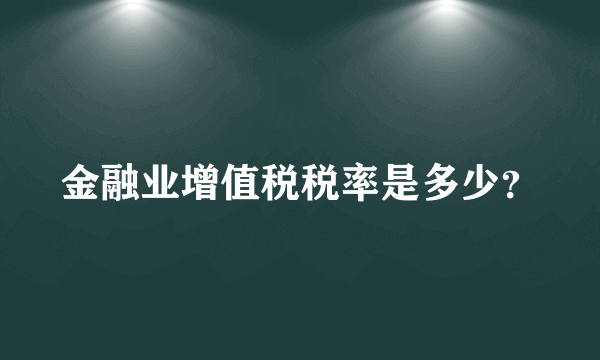 金融业增值税税率是多少？