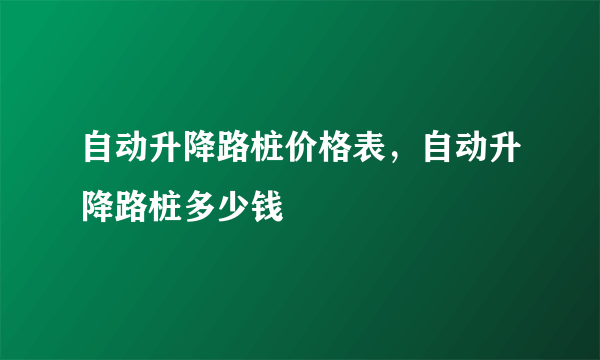 自动升降路桩价格表，自动升降路桩多少钱