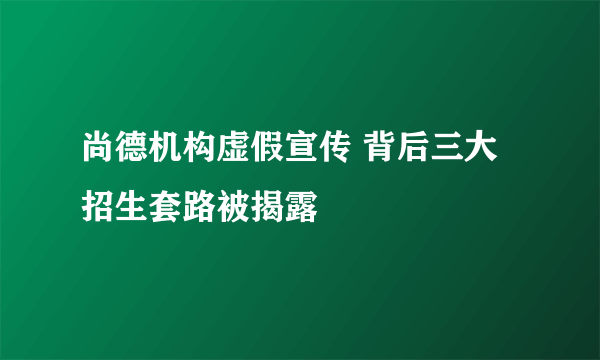 尚德机构虚假宣传 背后三大招生套路被揭露