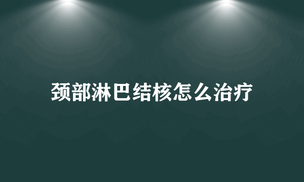 颈部淋巴结核怎么治疗