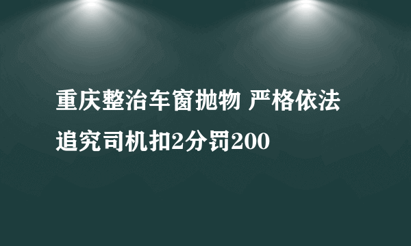 重庆整治车窗抛物 严格依法追究司机扣2分罚200