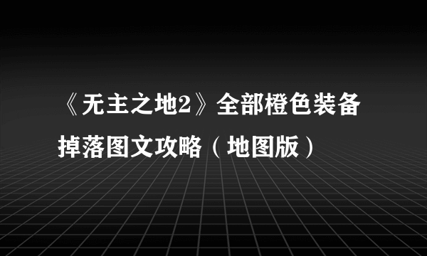 《无主之地2》全部橙色装备掉落图文攻略（地图版）