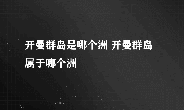 开曼群岛是哪个洲 开曼群岛属于哪个洲