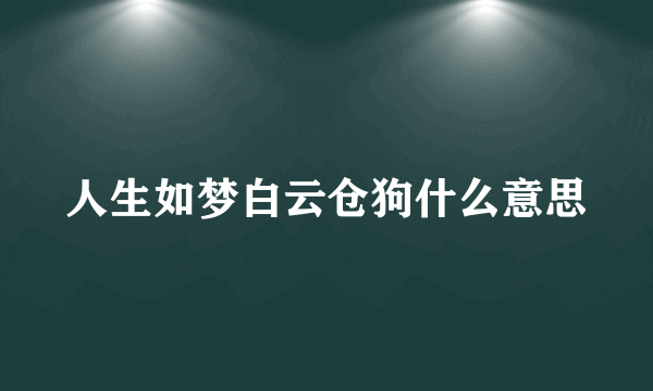 人生如梦白云仓狗什么意思