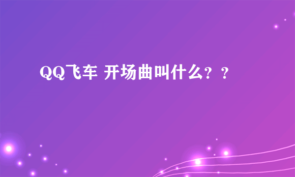 QQ飞车 开场曲叫什么？？