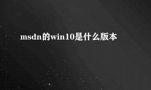 msdn的win10是什么版本