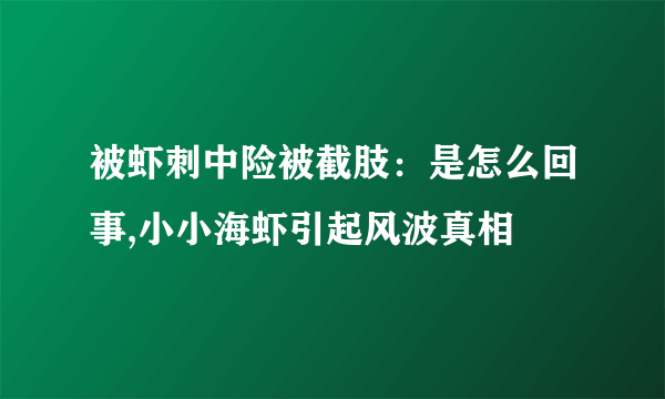 被虾刺中险被截肢：是怎么回事,小小海虾引起风波真相