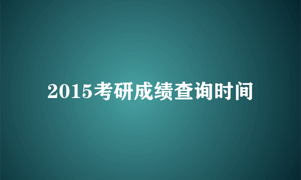 2015考研成绩查询时间