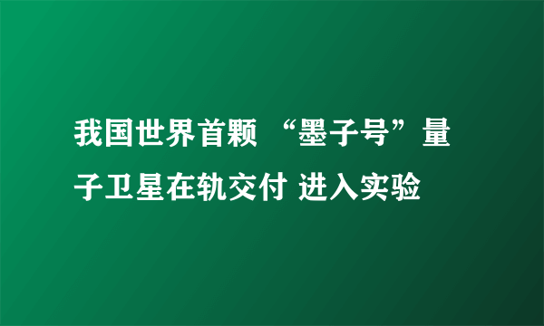 我国世界首颗 “墨子号”量子卫星在轨交付 进入实验