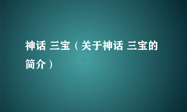 神话 三宝（关于神话 三宝的简介）