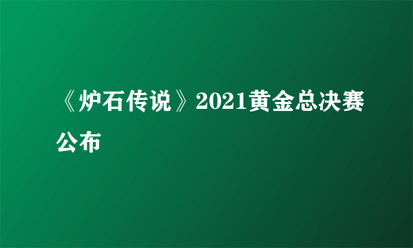 《炉石传说》2021黄金总决赛公布