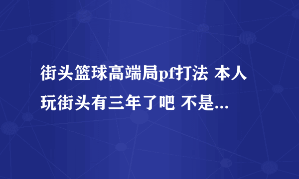 街头篮球高端局pf打法 本人玩街头有三年了吧 不是连着玩的 停半年捡半年 最近更新完又开始玩我