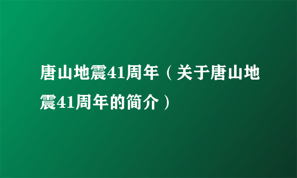 唐山地震41周年（关于唐山地震41周年的简介）