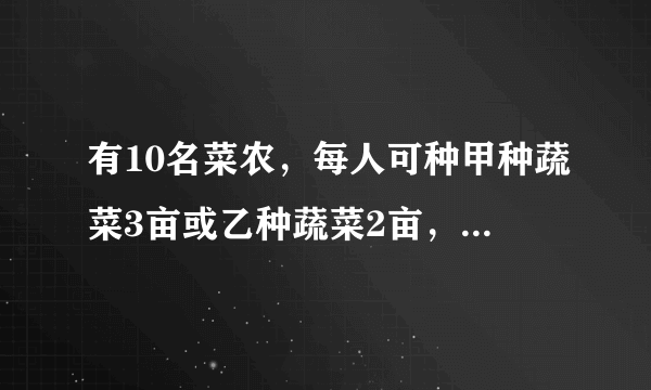 有10名菜农，每人可种甲种蔬菜3亩或乙种蔬菜2亩，已知甲种蔬菜每亩可收入0.5万元，乙种蔬菜每亩可收入0.8万元，若要使