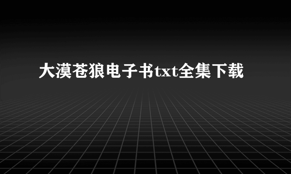 大漠苍狼电子书txt全集下载