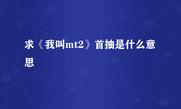 求《我叫mt2》首抽是什么意思