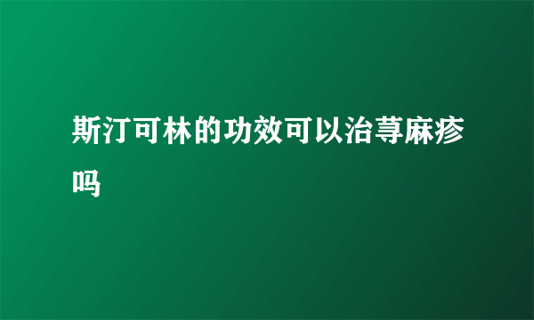 斯汀可林的功效可以治荨麻疹吗