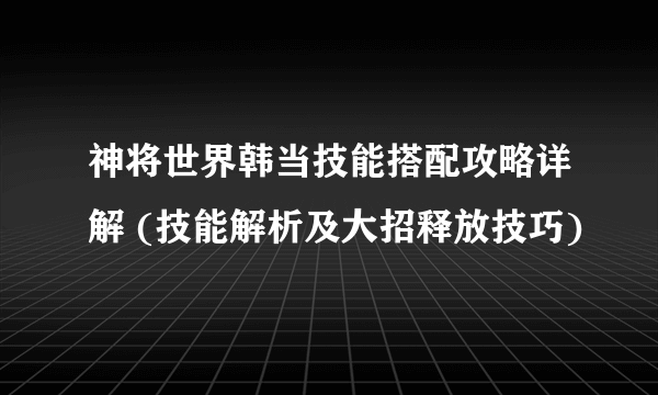 神将世界韩当技能搭配攻略详解 (技能解析及大招释放技巧)