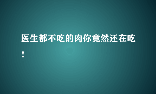 医生都不吃的肉你竟然还在吃！