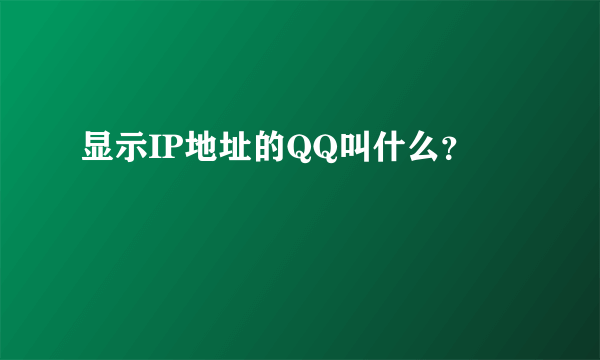 显示IP地址的QQ叫什么？