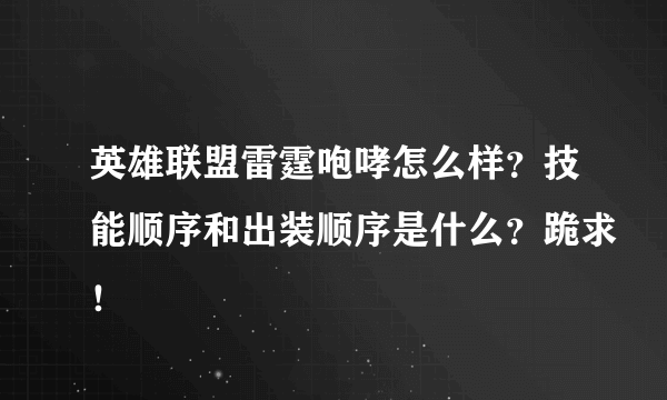 英雄联盟雷霆咆哮怎么样？技能顺序和出装顺序是什么？跪求！